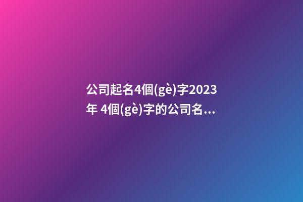 公司起名4個(gè)字2023年 4個(gè)字的公司名字參考-第1張-公司起名-玄機(jī)派